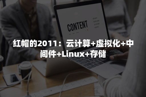 红帽的2011：云计算+虚拟化+中间件+Linux+存储