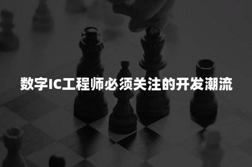 数字IC工程师必须关注的开发潮流