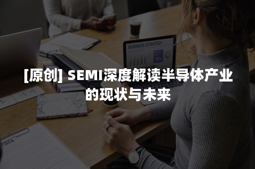 [原创] SEMI深度解读半导体产业的现状与未来