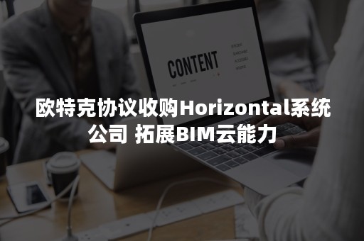 欧特克协议收购Horizontal系统公司 拓展BIM云能力