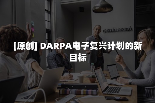 [原创] DARPA电子复兴计划的新目标