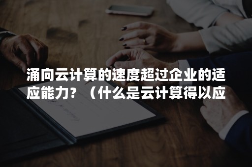 涌向云计算的速度超过企业的适应能力？（什么是云计算得以应用发展的一个最大障碍）