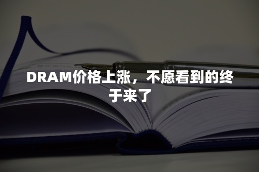 DRAM价格上涨，不愿看到的终于来了