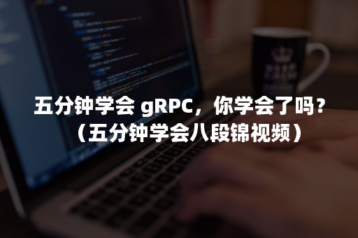 五分钟学会 gRPC，你学会了吗？（五分钟学会八段锦视频）