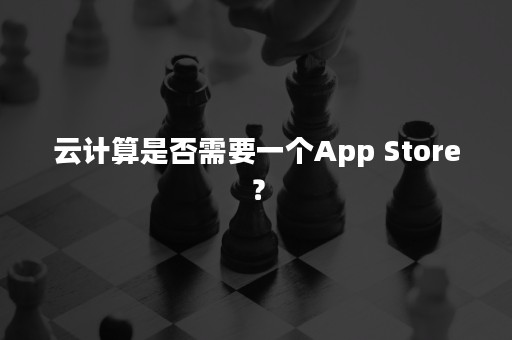 云计算是否需要一个App Store？