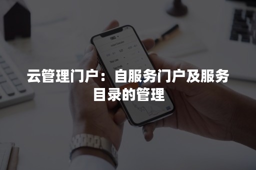 云管理门户：自服务门户及服务目录的管理