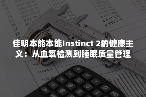 佳明本能本能Instinct 2的健康主义：从血氧检测到睡眠质量管理的智能运动手表