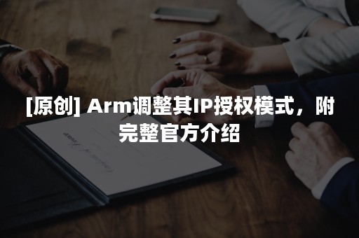 [原创] Arm调整其IP授权模式，附完整官方介绍