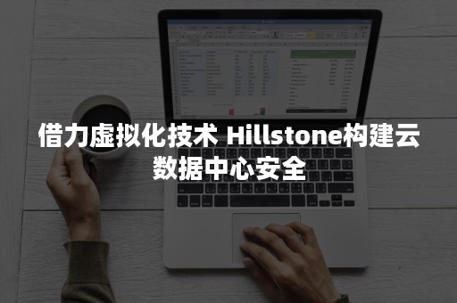 借力虚拟化技术 Hillstone构建云数据中心安全