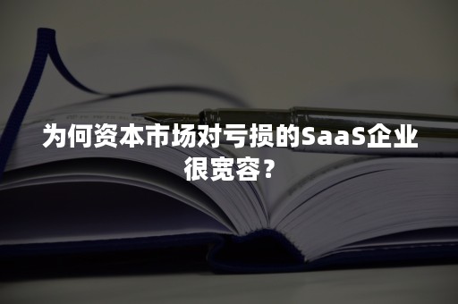 为何资本市场对亏损的SaaS企业很宽容？