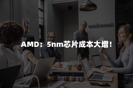 AMD：5nm芯片成本大增！