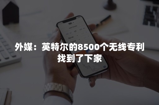 外媒：英特尔的8500个无线专利找到了下家