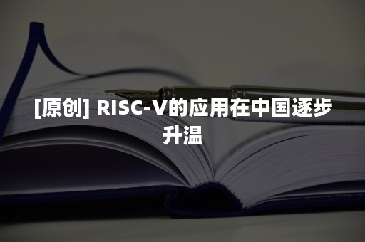 [原创] RISC-V的应用在中国逐步升温