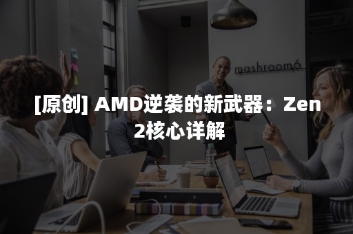 [原创] AMD逆袭的新武器：Zen 2核心详解