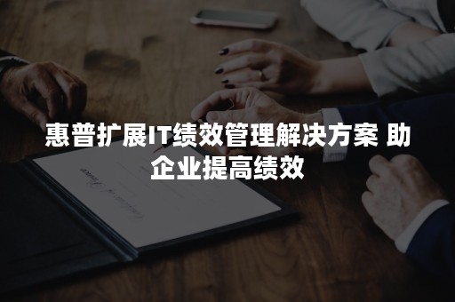 惠普扩展IT绩效管理解决方案 助企业提高绩效