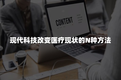 现代科技改变医疗现状的N种方法