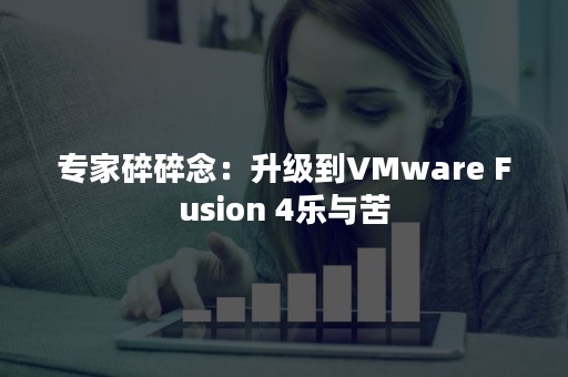 专家碎碎念：升级到VMware Fusion 4乐与苦