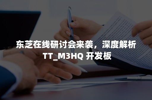 东芝在线研讨会来袭，深度解析 TT_M3HQ 开发板