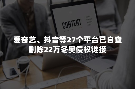 爱奇艺、抖音等27个平台已自查删除22万冬奥侵权链接