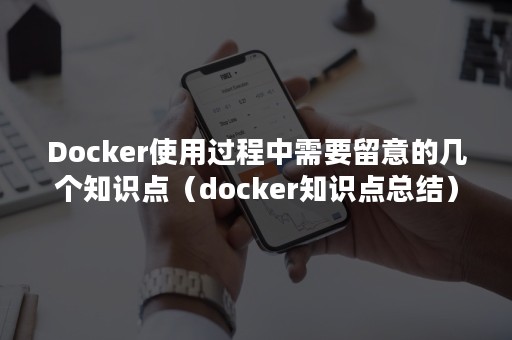 Docker使用过程中需要留意的几个知识点（docker知识点总结）