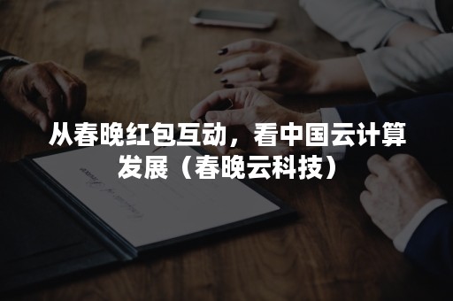 从春晚红包互动，看中国云计算发展（春晚云科技）