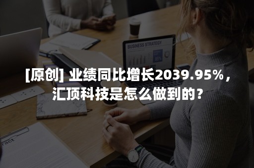 [原创] 业绩同比增长2039.95%，汇顶科技是怎么做到的？