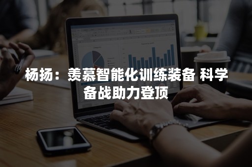 杨扬：羡慕智能化训练装备 科学备战助力登顶