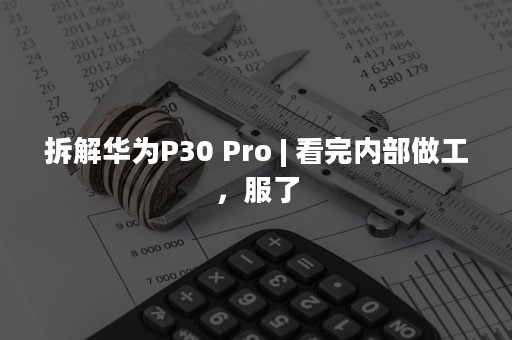 拆解华为P30 Pro | 看完内部做工，服了