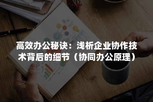 高效办公秘诀：浅析企业协作技术背后的细节（协同办公原理）