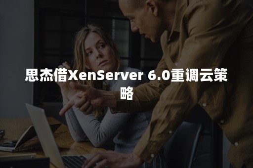 思杰借XenServer 6.0重调云策略