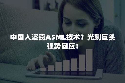 中国人盗窃ASML技术？光刻巨头强势回应！