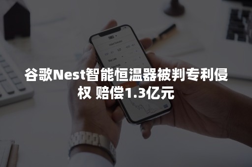 谷歌Nest智能恒温器被判专利侵权 赔偿1.3亿元