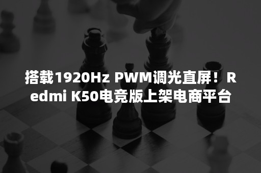 搭载1920Hz PWM调光直屏！Redmi K50电竞版上架电商平台