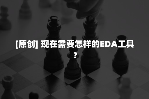 [原创] 现在需要怎样的EDA工具？