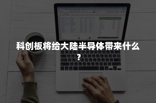 科创板将给大陆半导体带来什么？