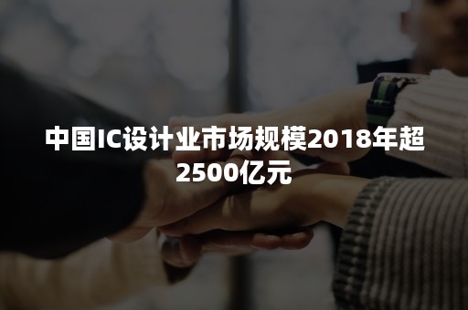 中国IC设计业市场规模2018年超2500亿元