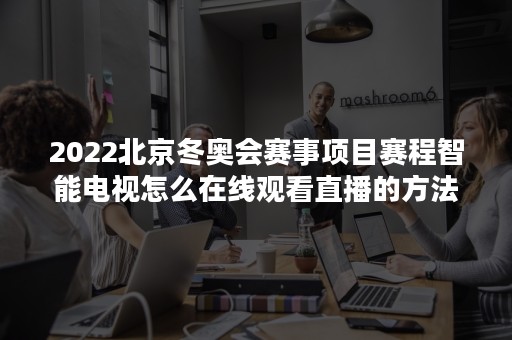 2022北京冬奥会赛事项目赛程智能电视怎么在线观看直播的方法