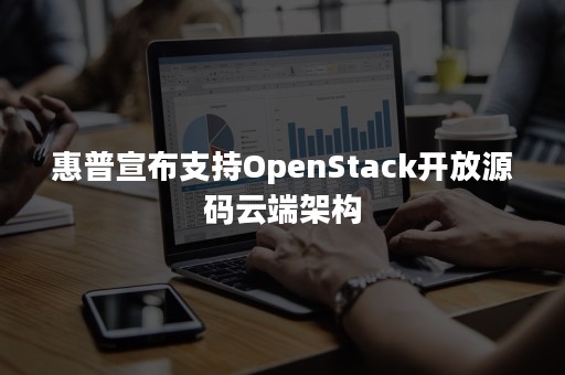 惠普宣布支持OpenStack开放源码云端架构