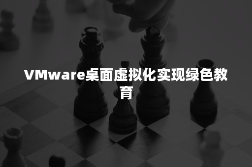 VMware桌面虚拟化实现绿色教育