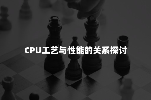 CPU工艺与性能的关系探讨