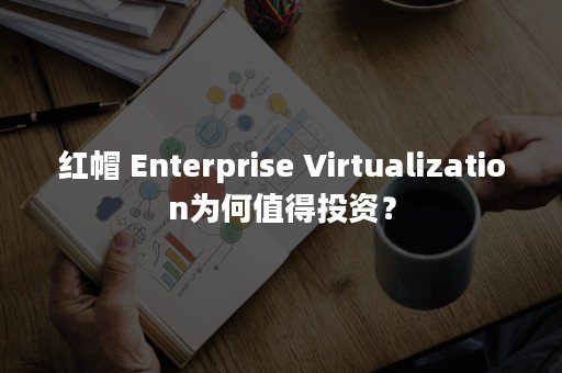 红帽 Enterprise Virtualization为何值得投资？