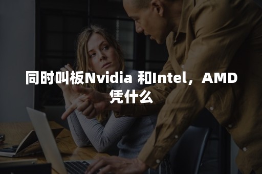 同时叫板Nvidia 和Intel，AMD凭什么