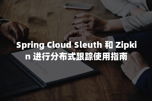 Spring Cloud Sleuth 和 Zipkin 进行分布式跟踪使用指南