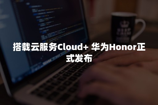 搭载云服务Cloud+ 华为Honor正式发布