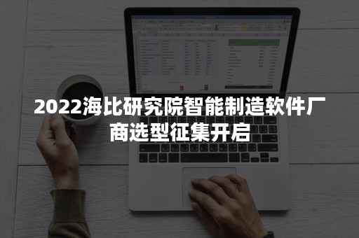 2022海比研究院智能制造软件厂商选型征集开启