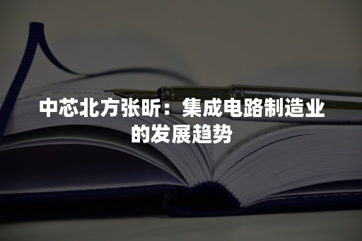 中芯北方张昕：集成电路制造业的发展趋势