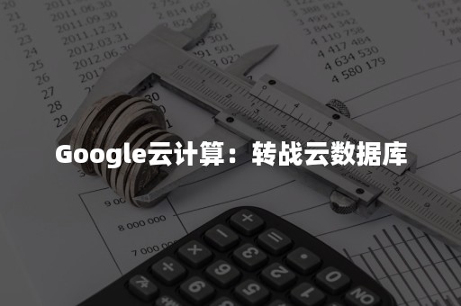 Google云计算：转战云数据库