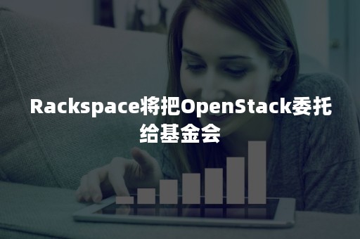 Rackspace将把OpenStack委托给基金会