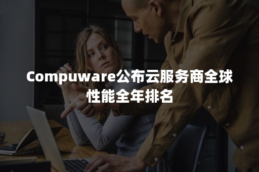 Compuware公布云服务商全球性能全年排名