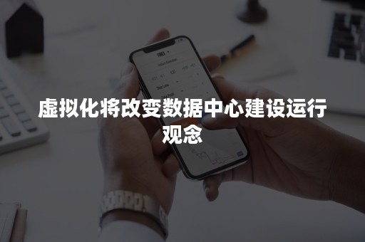 虚拟化将改变数据中心建设运行观念